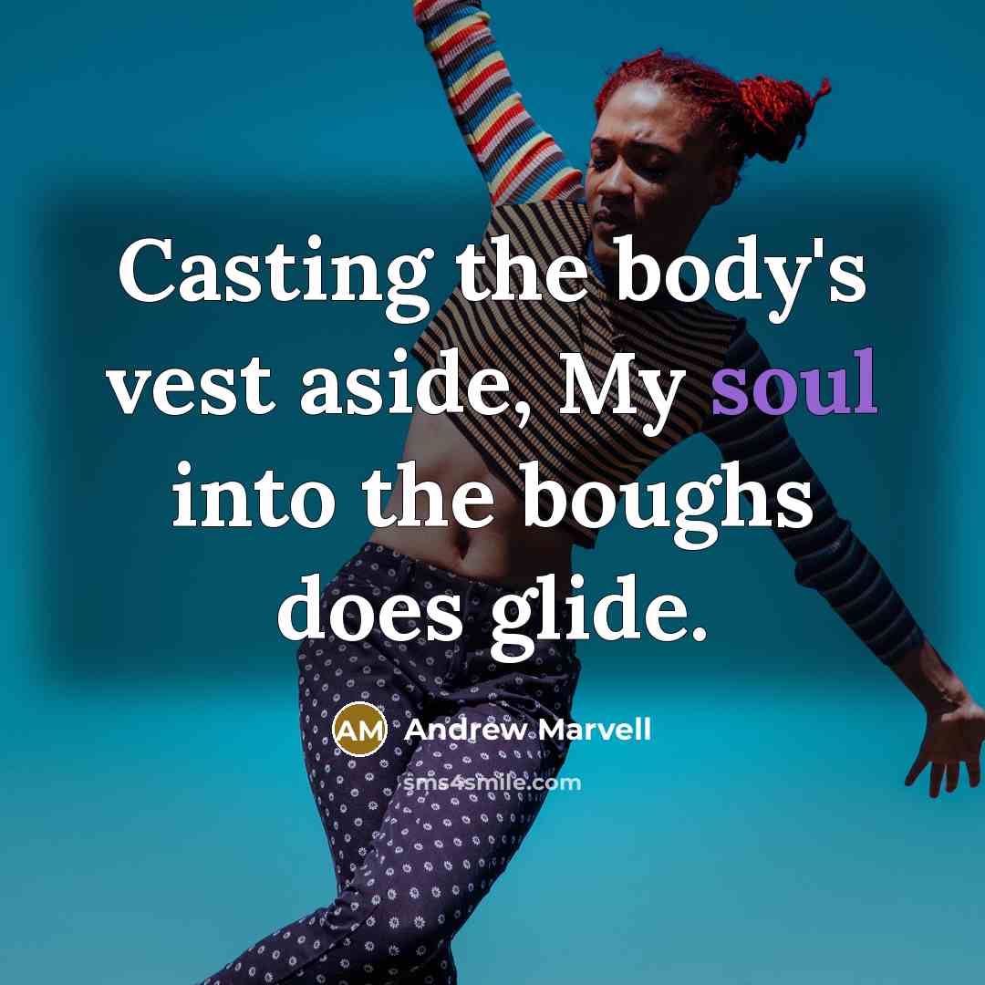 “Casting the body's vest aside, My soul into the boughs…” quote by Andrew Marvell