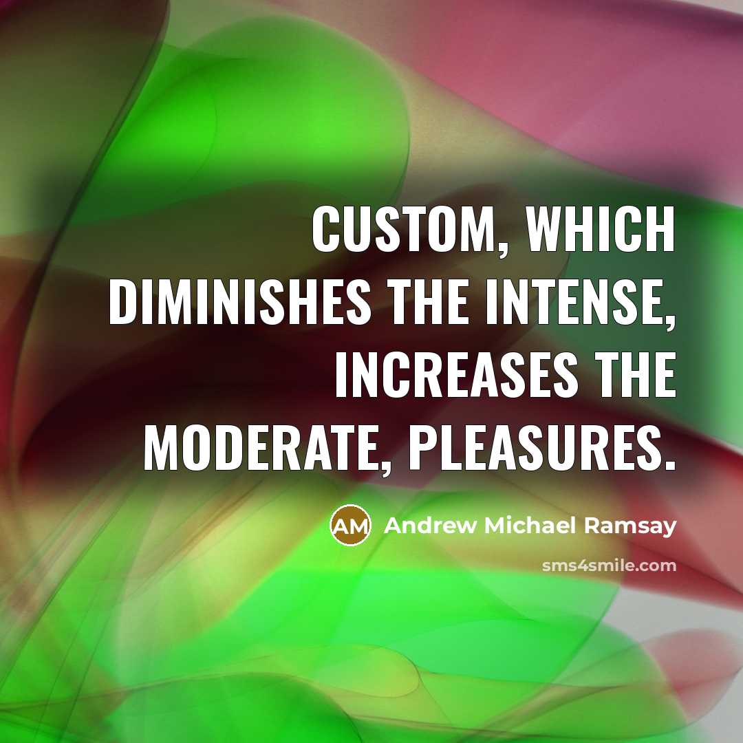 “Custom, which diminishes the intense, increases the moderate, pleasures.…” quote by Andrew Michael Ramsay