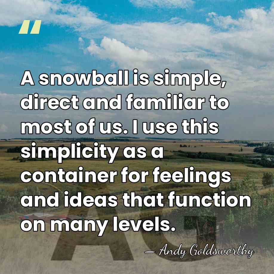 A snowball is simple, direct and familiar to most of us. I&hellip; - Andy Goldsworthy