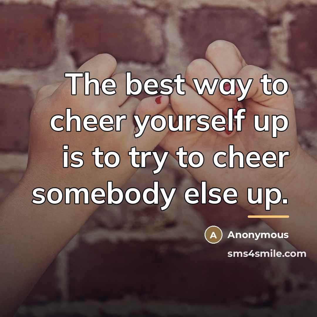 “The best way to cheer yourself up is to try…” quote by Anonymous