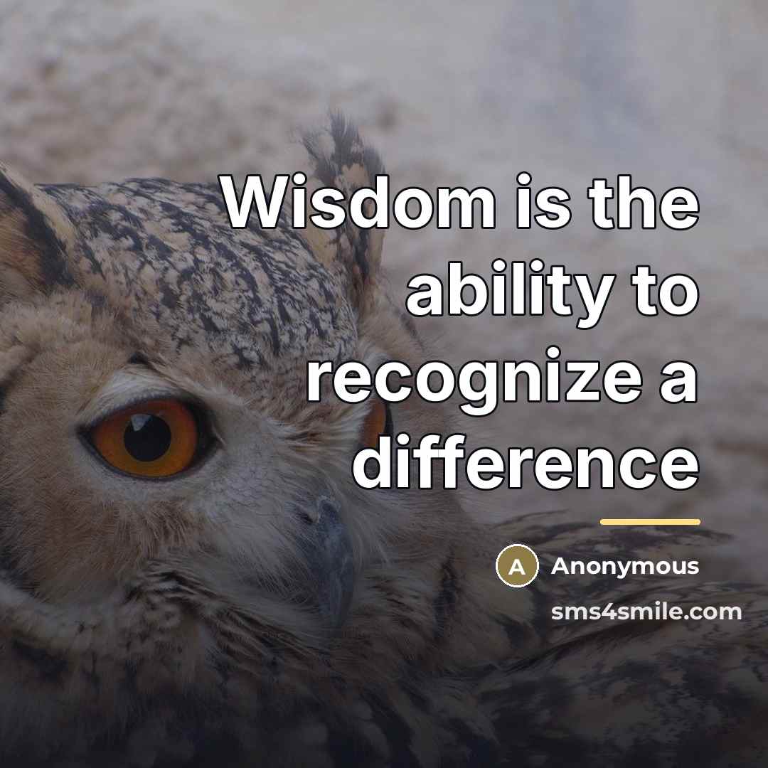 “Wisdom is the ability to recognize a difference…” quote by Anonymous