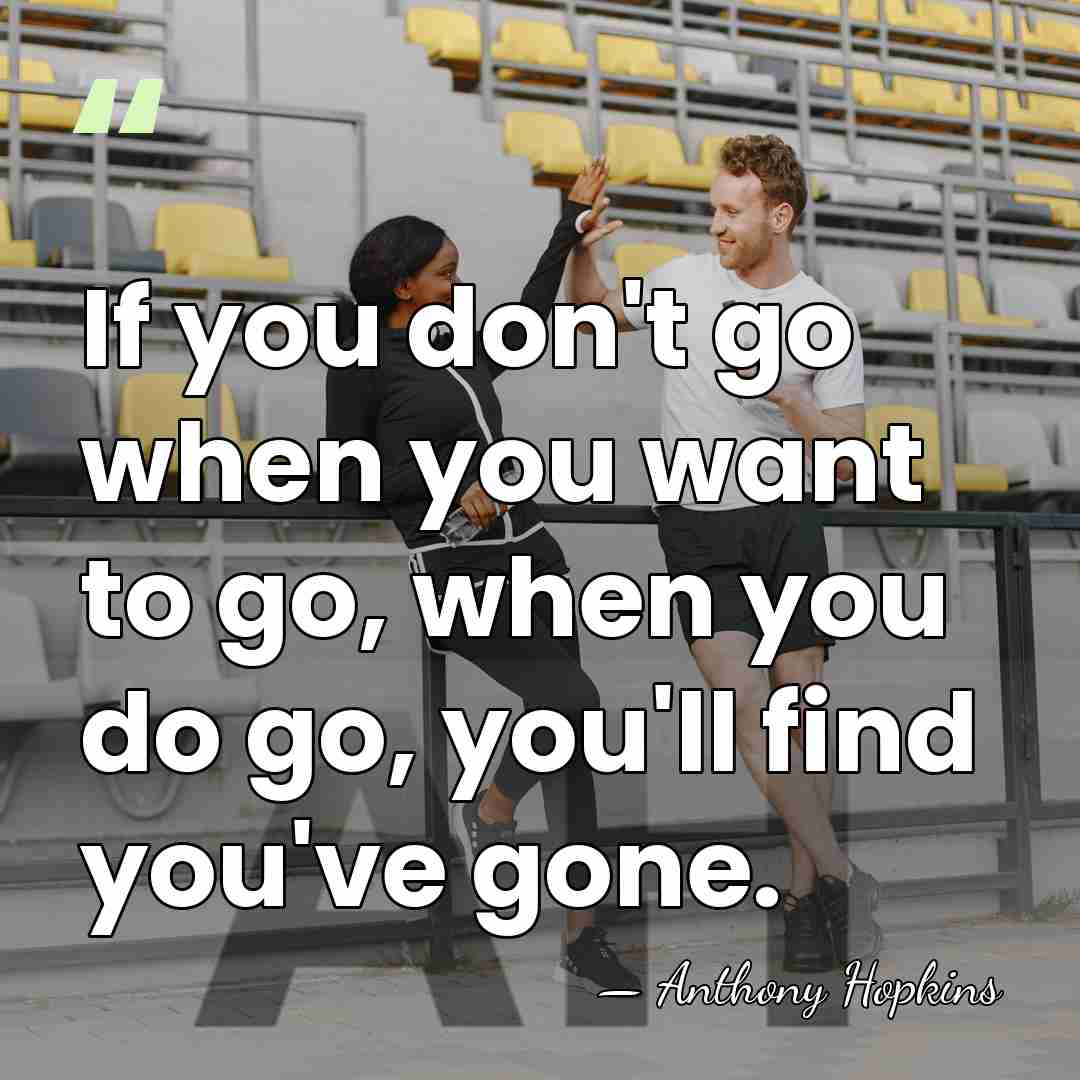 If you don't go when you want to go, when you do&hellip; - Anthony Hopkins