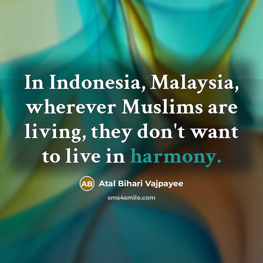“In Indonesia, Malaysia, wherever Muslims are living, they don't want…” quote by Atal Bihari Vajpayee