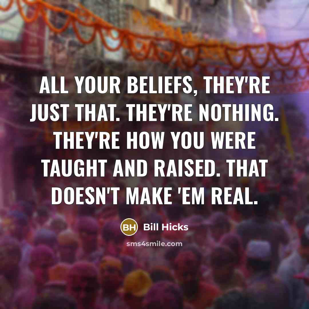 “All your beliefs, they're just that. They're nothing. They're how…” quote by Bill Hicks