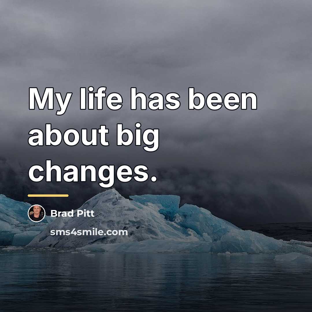“My life has been about big changes.…” quote by Brad Pitt