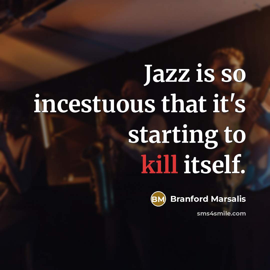 “Jazz is so incestuous that it's starting to kill itself.…” quote by Branford Marsalis