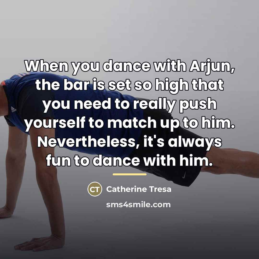 “When you dance with Arjun, the bar is set so…” quote by Catherine Tresa