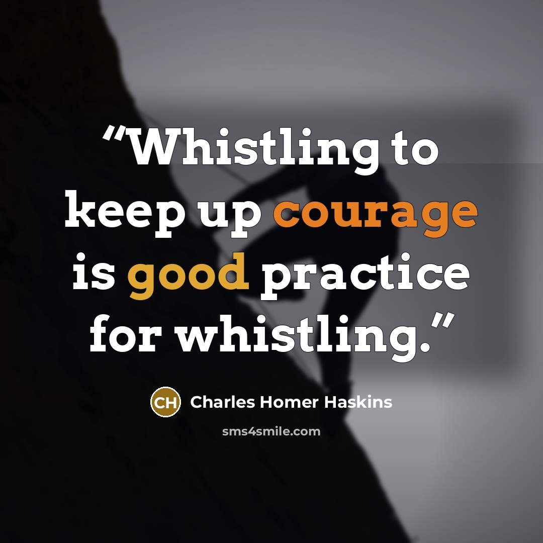 “Whistling to keep up courage is good practice for whistling.” quote by Charles Homer Haskins