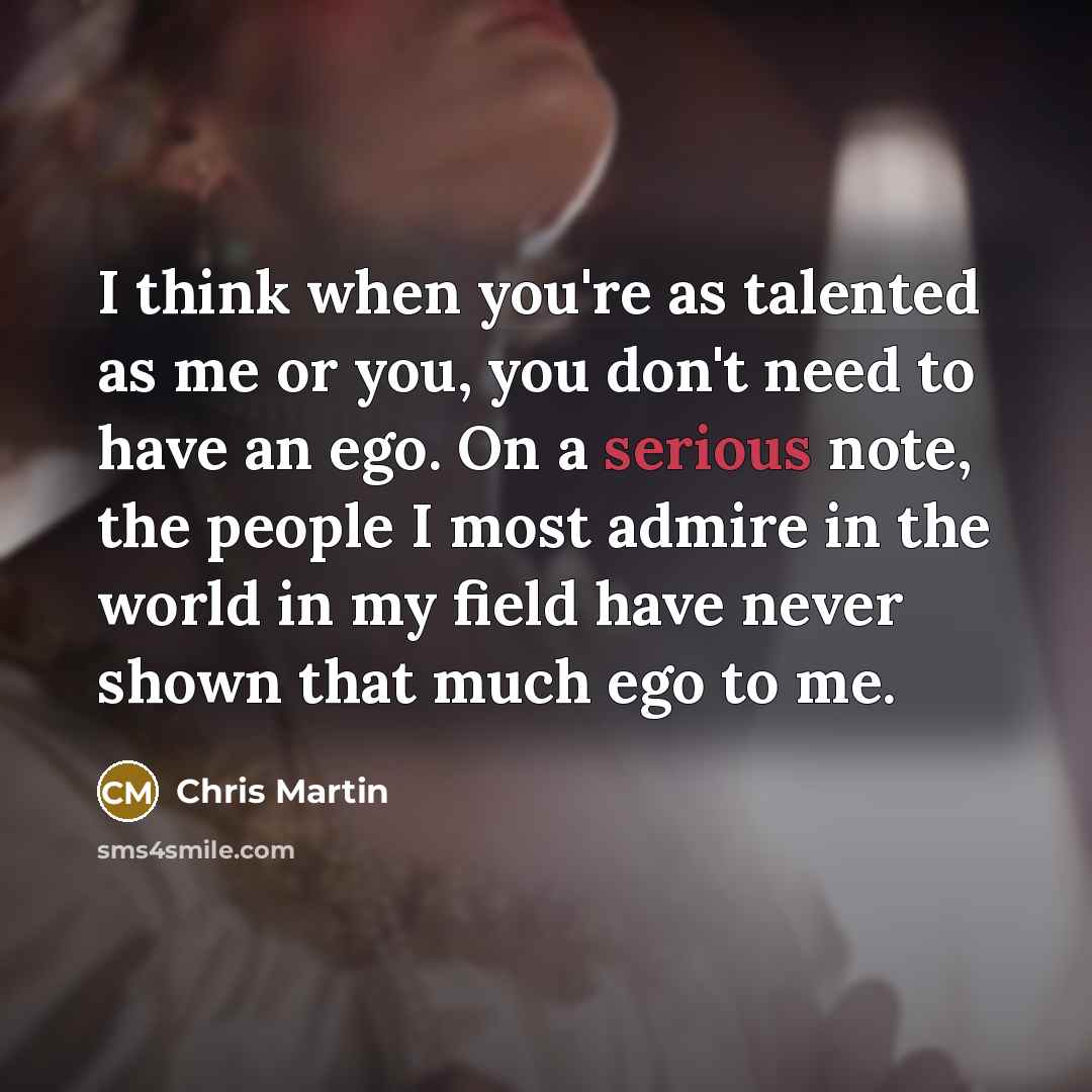 “I think when you're as talented as me or you,…” quote by Chris Martin