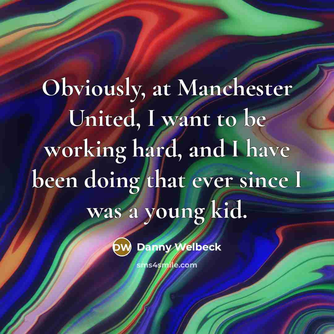 “Obviously, at Manchester United, I want to be working hard,…” quote by Danny Welbeck