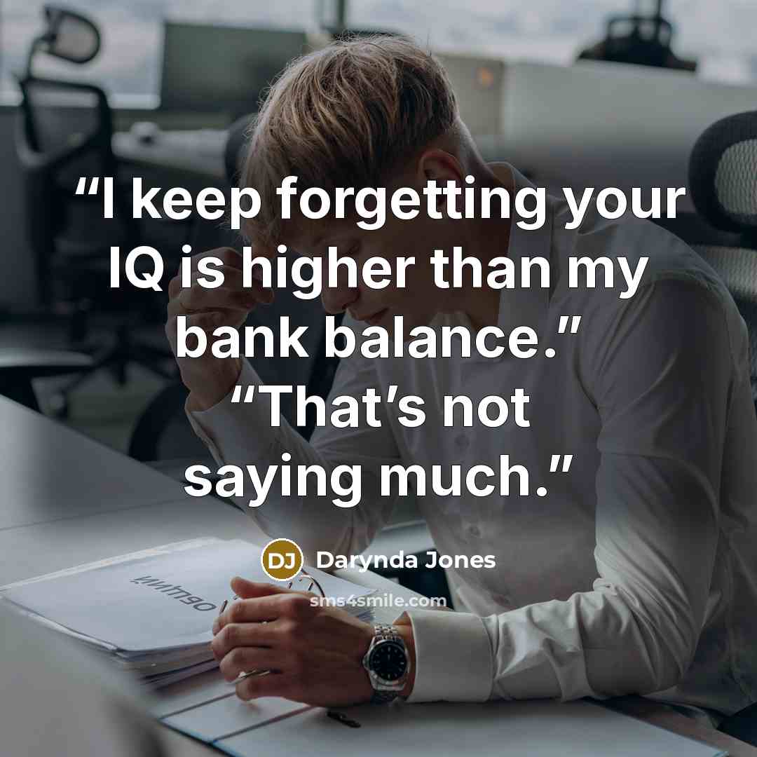 “I keep forgetting your IQ is higher than my bank balance.” “That’s not saying much.” quote by Darynda Jones