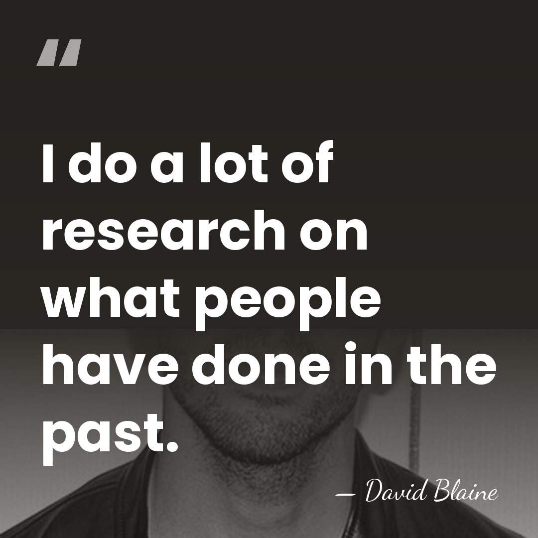 I do a lot of research on what people have done in&hellip; - David Blaine