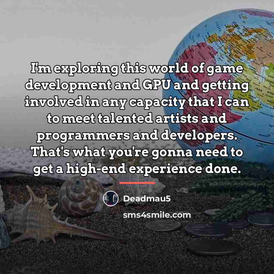 “I'm exploring this world of game development and GPU and…” quote by Deadmau5