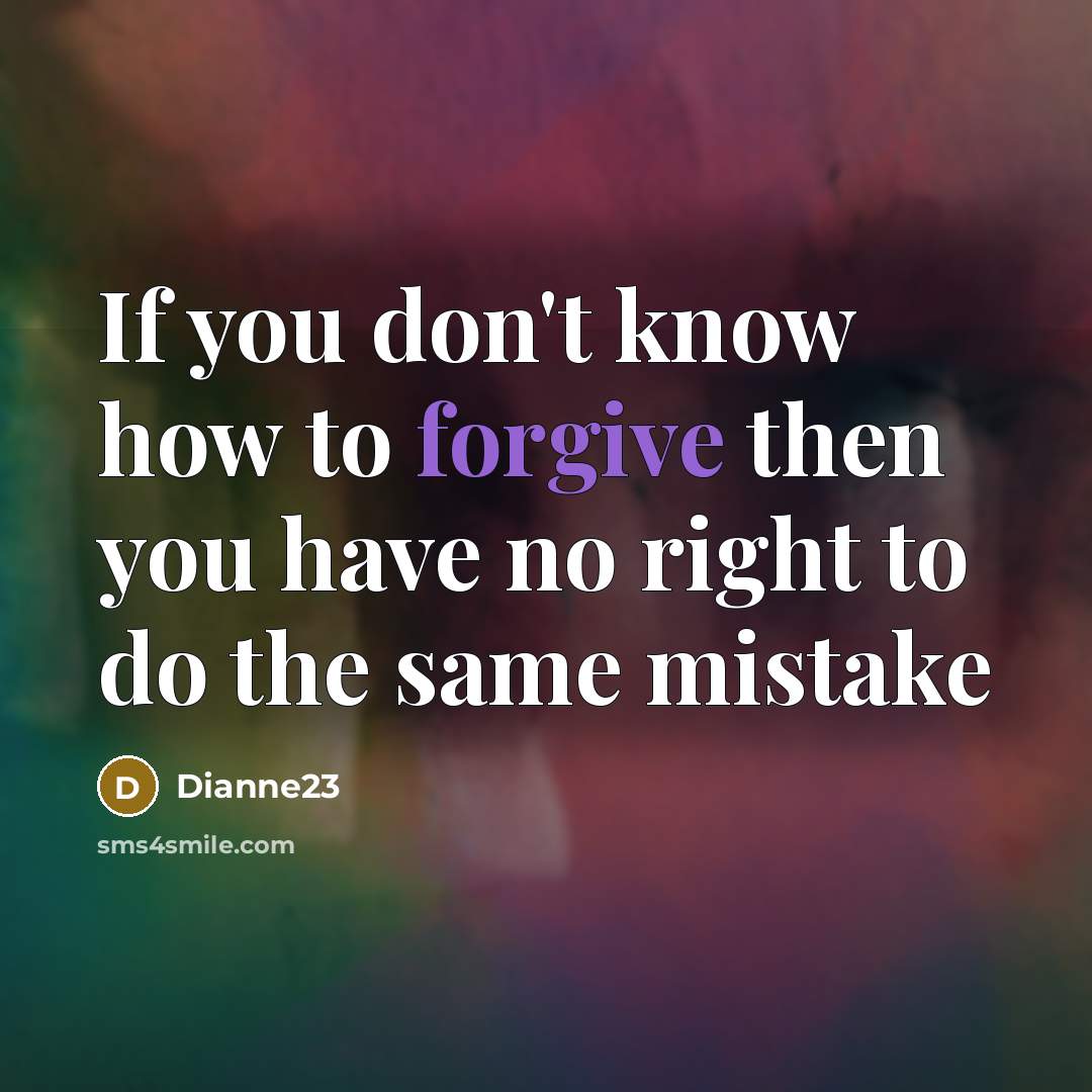 “If you don't know how to forgive then you have no right to do the same mistake” quote by Dianne23