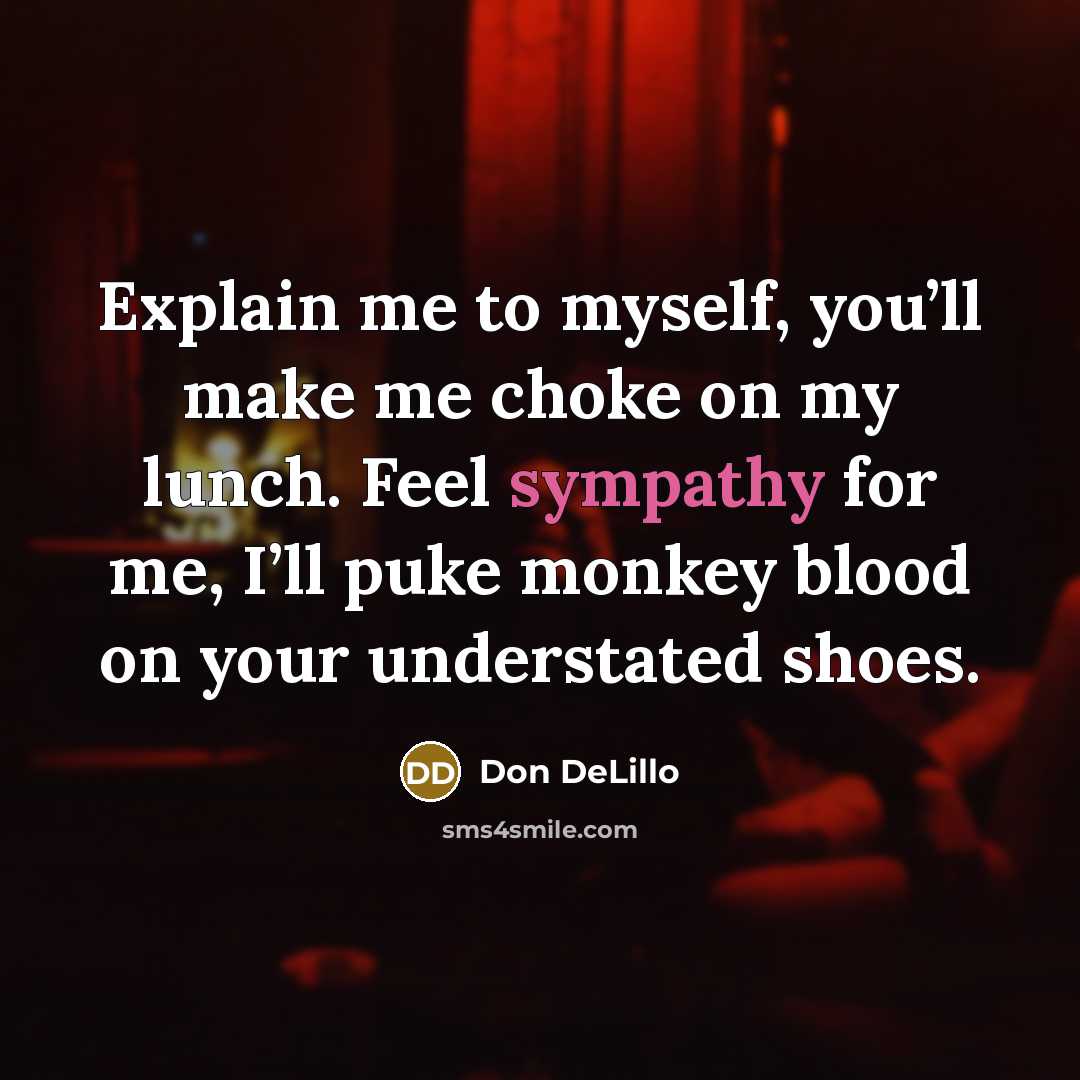 “Explain me to myself, you’ll make me choke on my…” quote by Don DeLillo