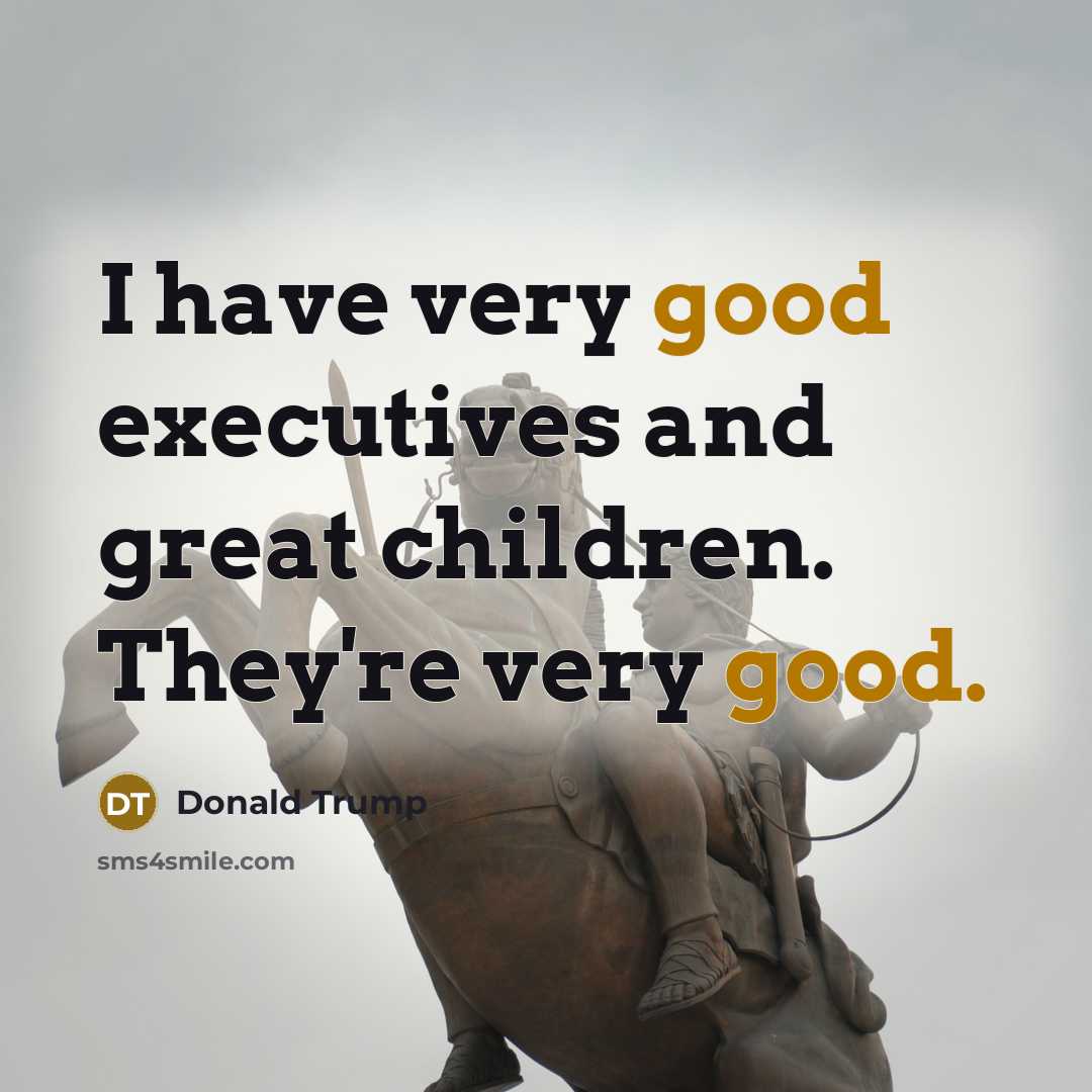 “I have very good executives and great children. They're very…” quote by Donald Trump