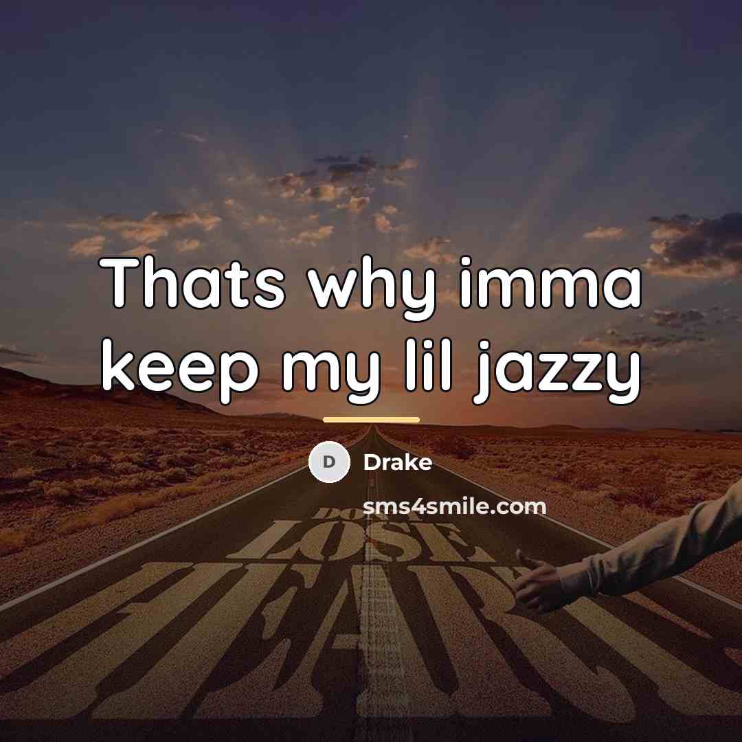 “Thats why imma keep my lil jazzy…” quote by Drake