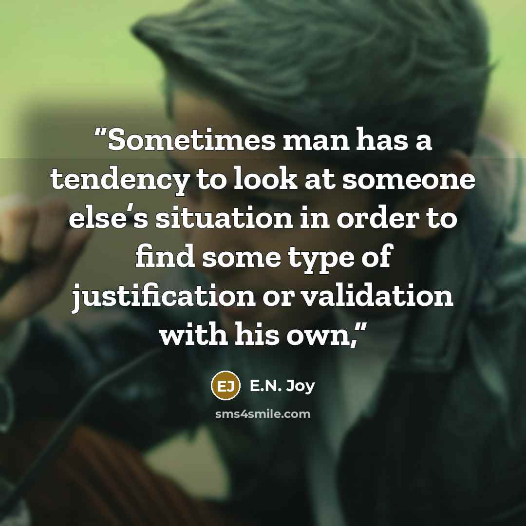 “Sometimes man has a tendency to look at someone else’s situation in order to find some type of justification or validation with his own,” quote by E.N. Joy