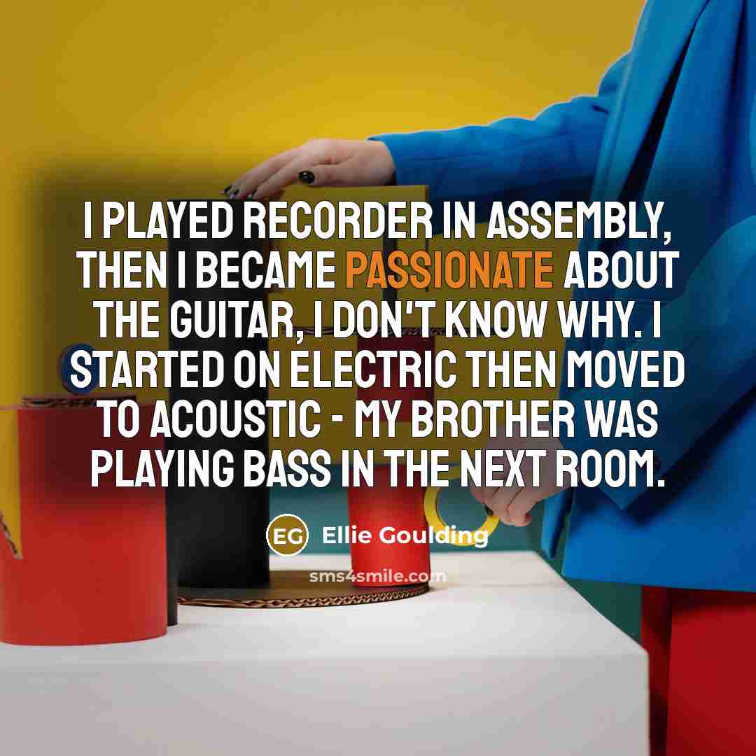 “I played recorder in assembly, then I became passionate about…” quote by Ellie Goulding