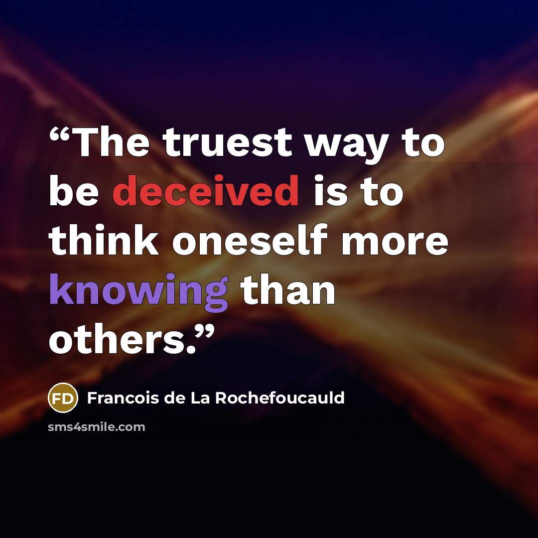 “The truest way to be deceived is to think oneself more knowing than others.” quote by Francois de La Rochefoucauld