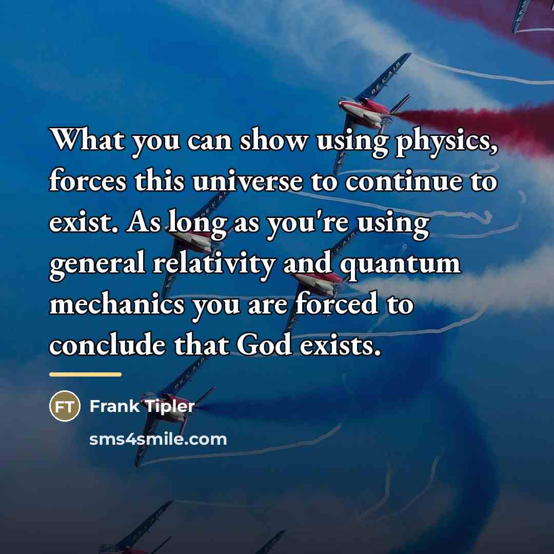 “What you can show using physics, forces this universe to…” quote by Frank Tipler
