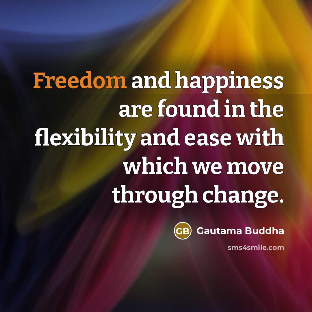 “Freedom and happiness are found in the flexibility and ease…” quote by Gautama Buddha