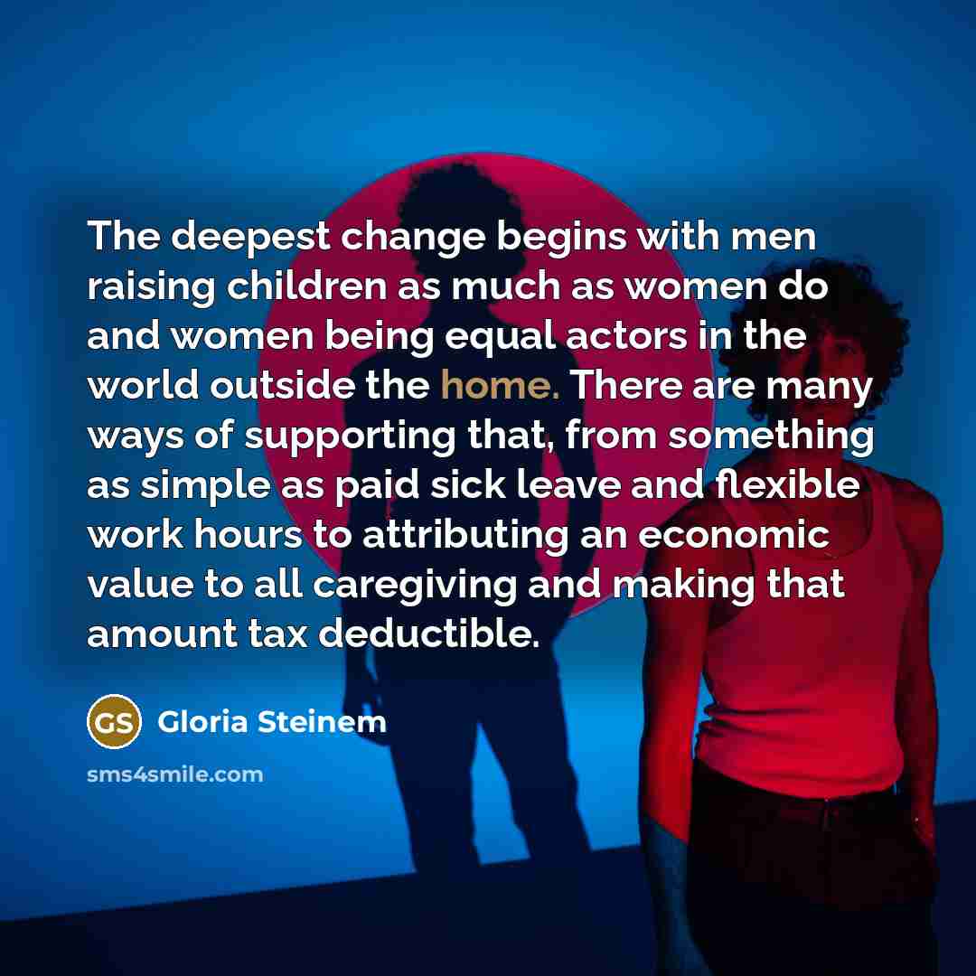 “The deepest change begins with men raising children as much…” quote by Gloria Steinem