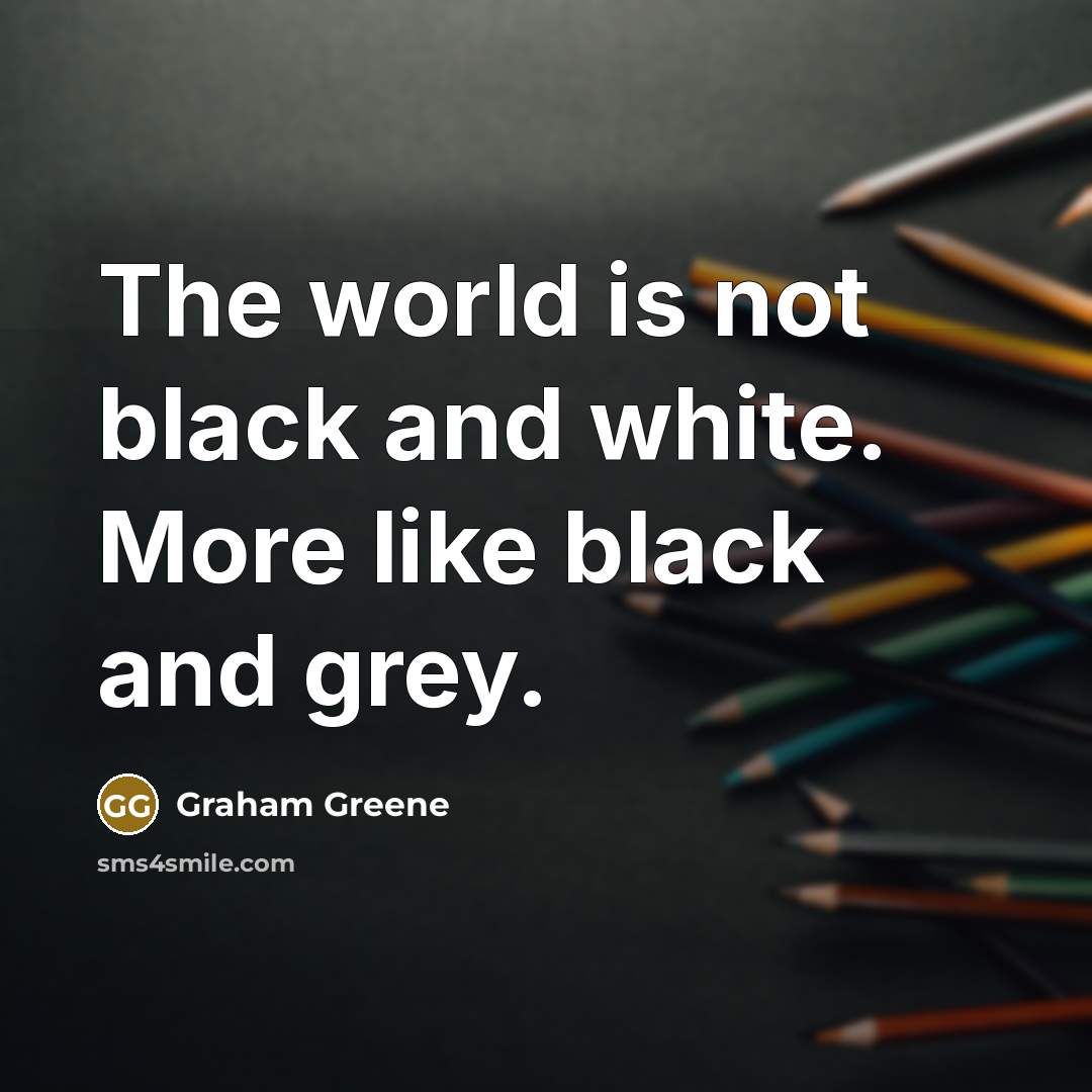 “The world is not black and white. More like black…” quote by Graham Greene