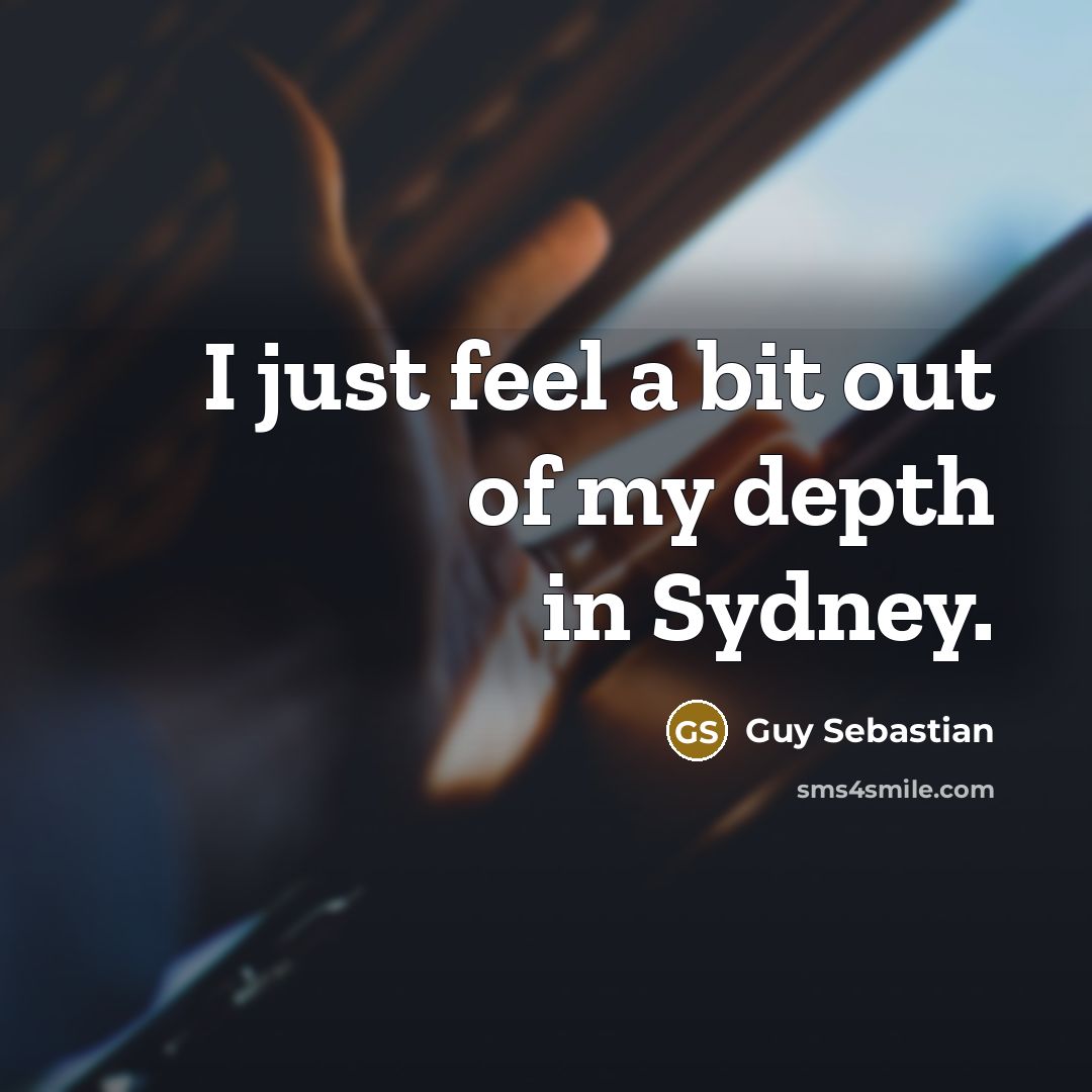 “I just feel a bit out of my depth in Sydney.” quote by Guy Sebastian