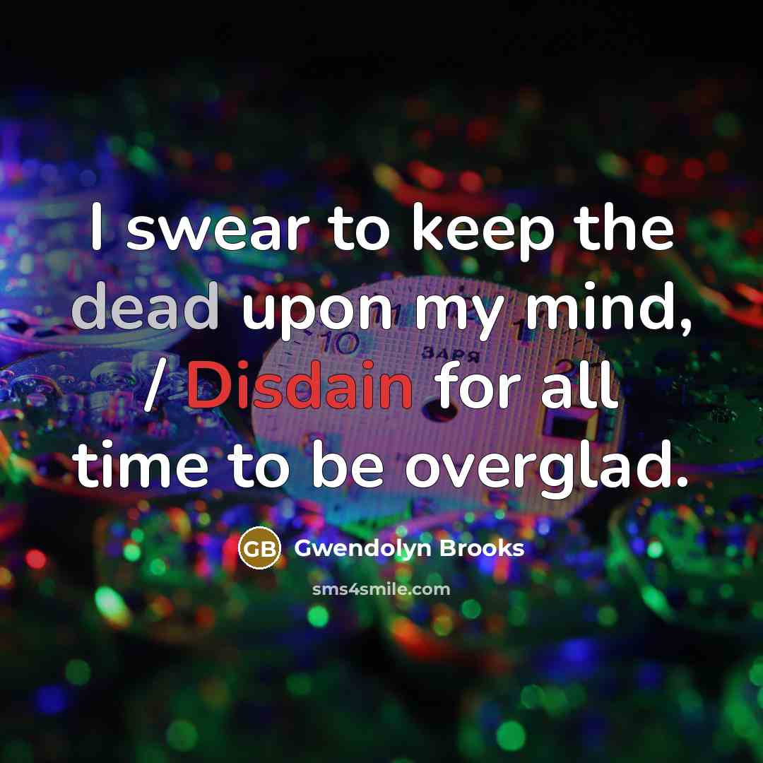 “I swear to keep the dead upon my mind, /…” quote by Gwendolyn Brooks