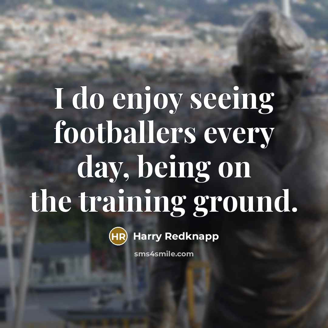 “I do enjoy seeing footballers every day, being on the…” quote by Harry Redknapp