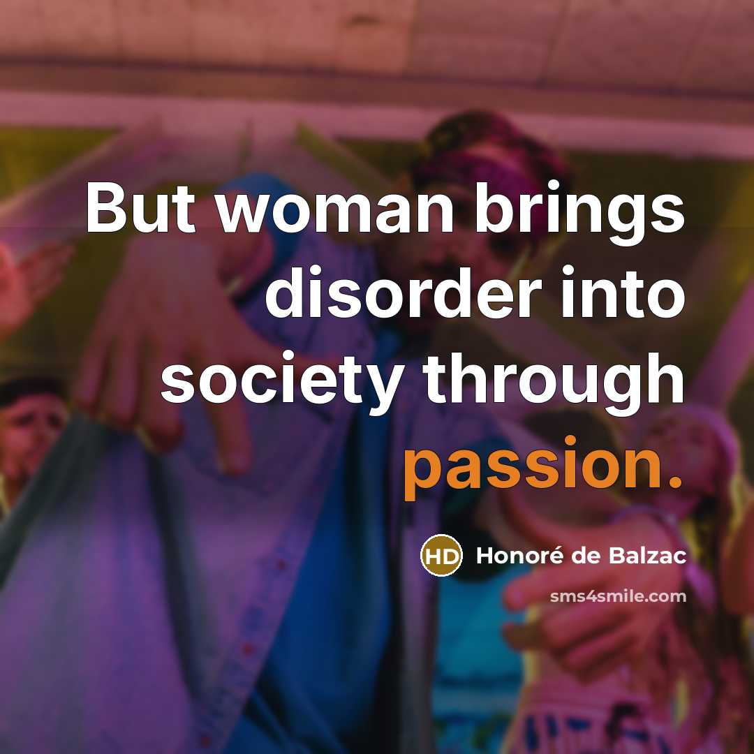 “But woman brings disorder into society through passion.…” quote by Honore de Balzac