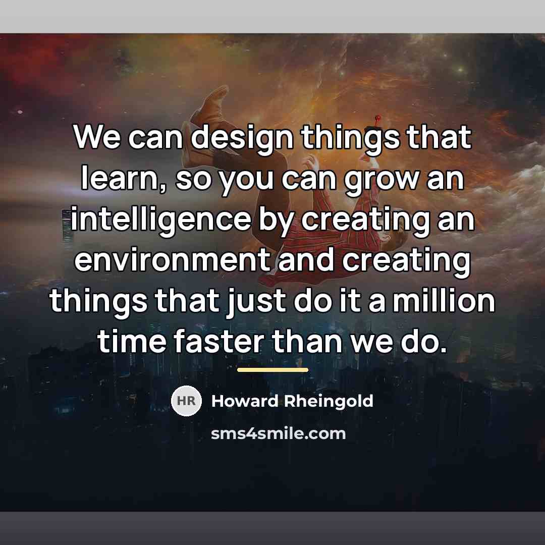 “We can design things that learn, so you can grow…” quote by Howard Rheingold