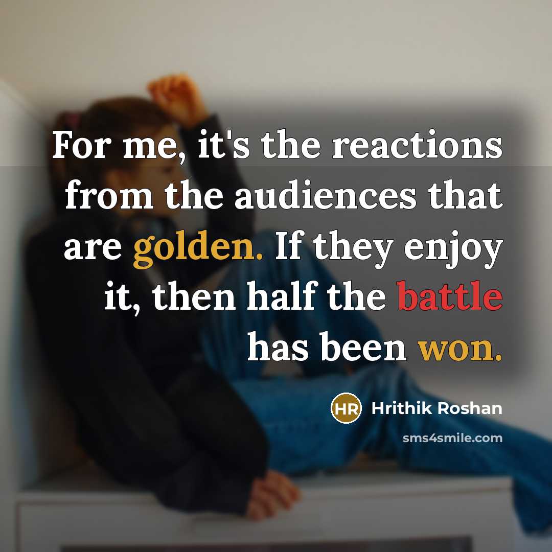 “For me, it's the reactions from the audiences that are…” quote by Hrithik Roshan