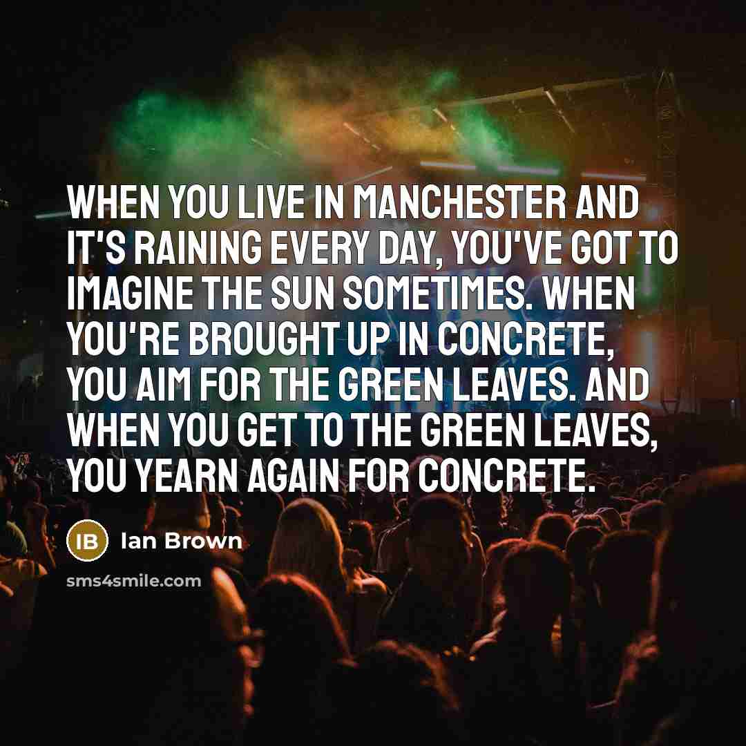 “When you live in Manchester and it's raining every day,…” quote by Ian Brown