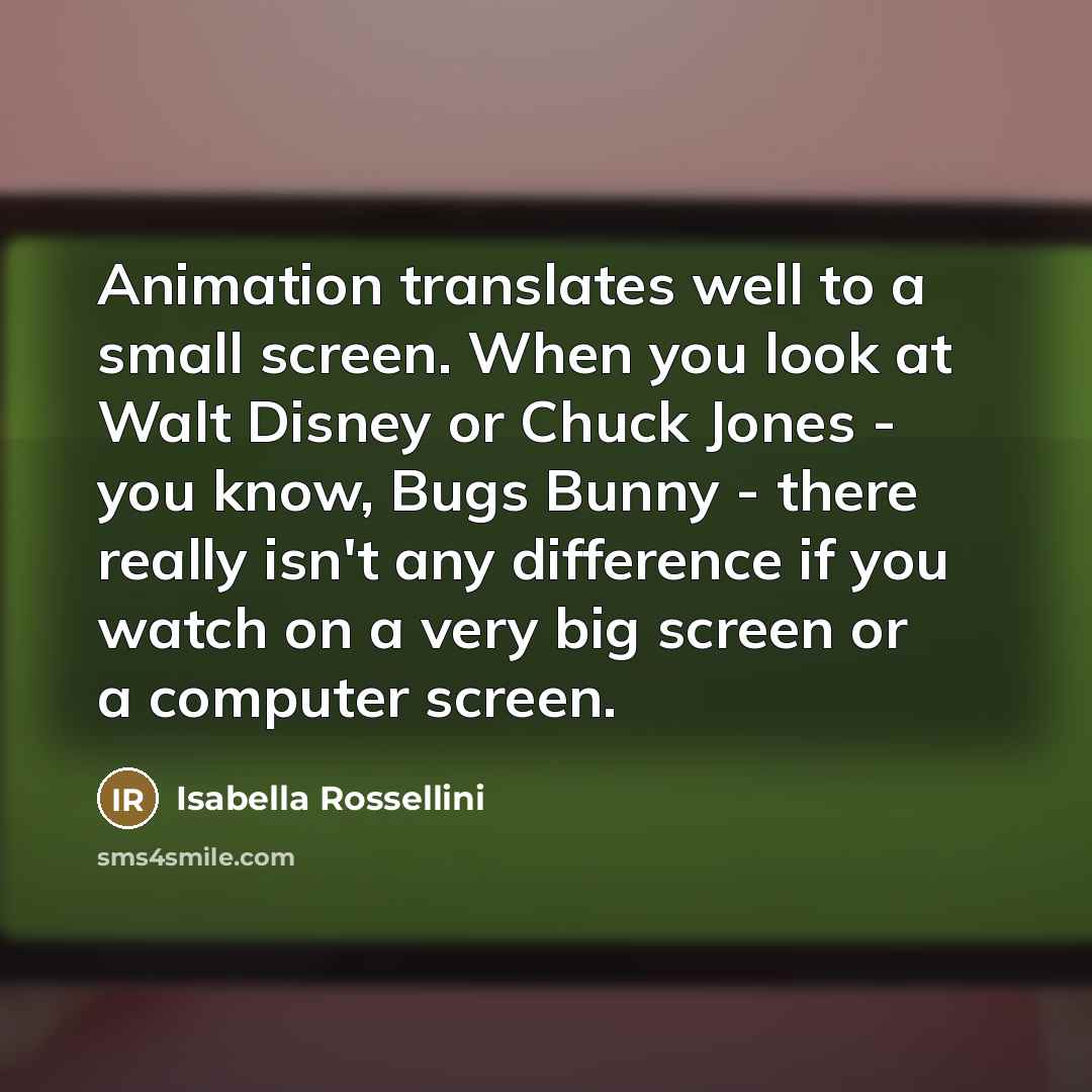 “Animation translates well to a small screen. When you look…” quote by Isabella Rossellini