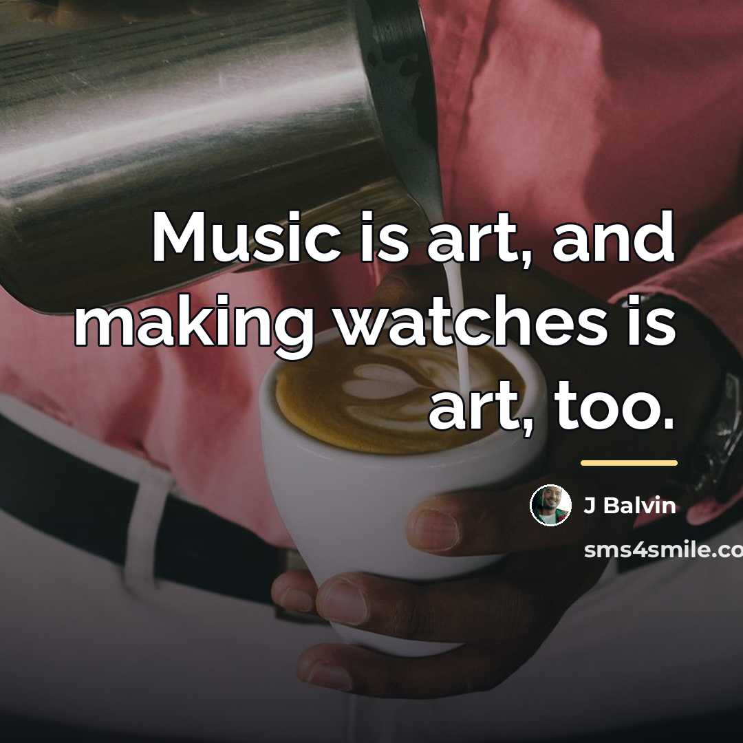 “Music is art, and making watches is art, too.…” quote by J Balvin