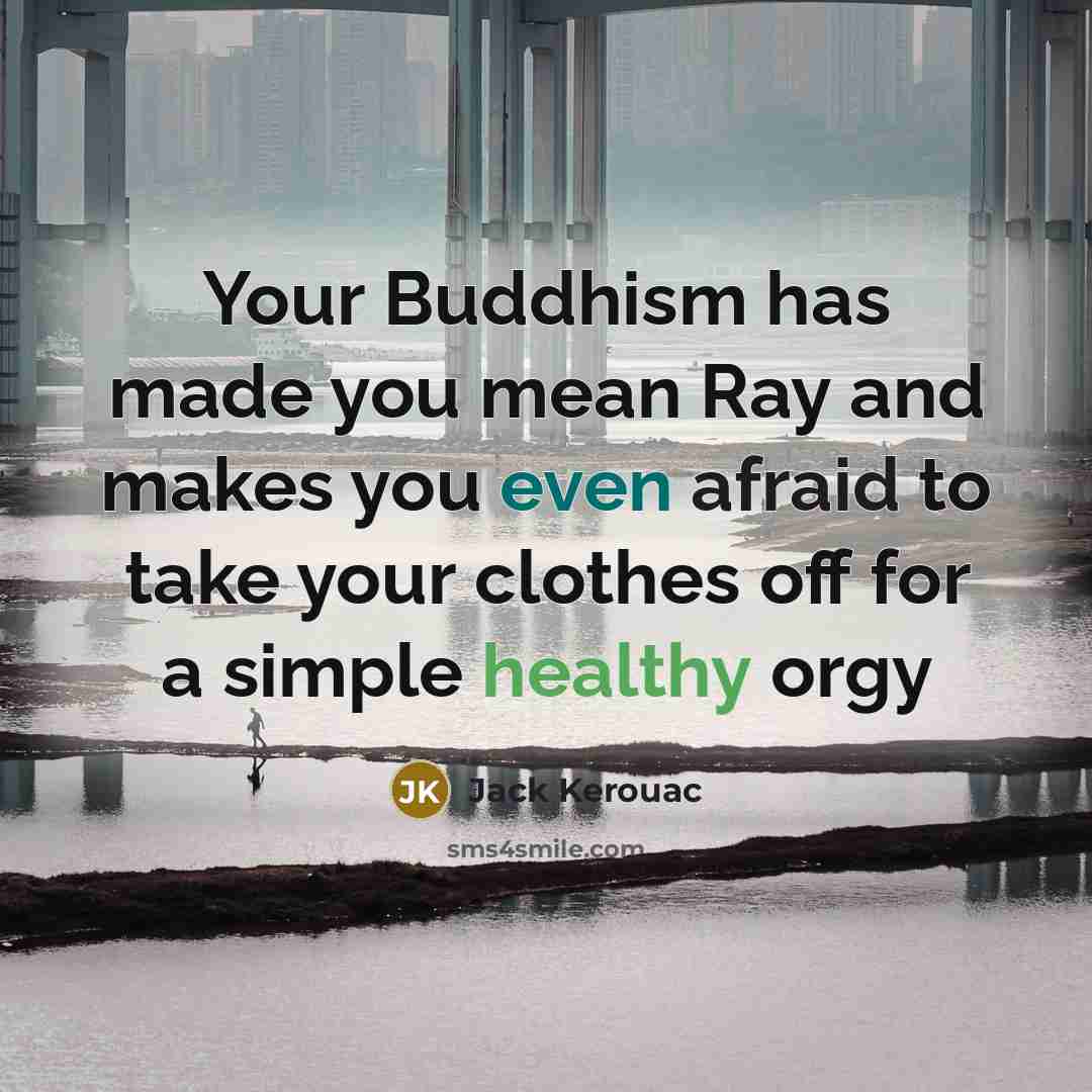 “Your Buddhism has made you mean Ray and makes you even afraid to take your clothes off for a simple healthy orgy” quote by Jack Kerouac