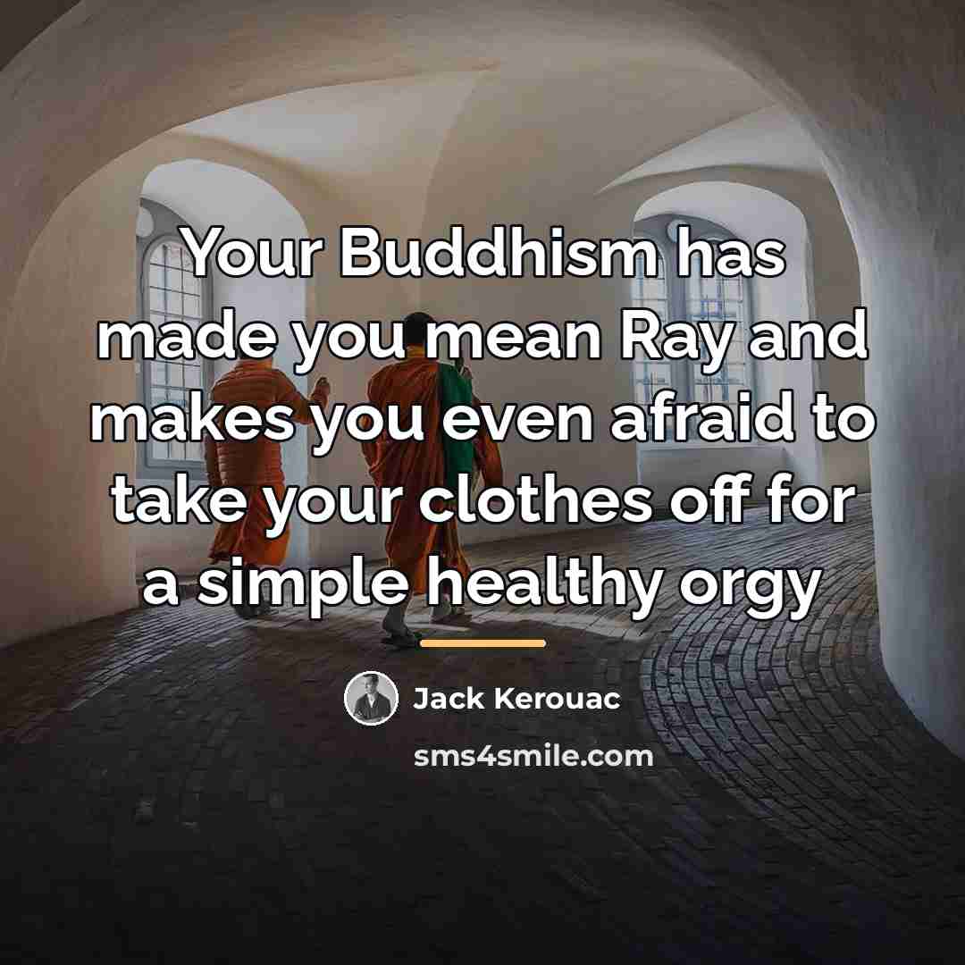 “Your Buddhism has made you mean Ray and makes you…” quote by Jack Kerouac