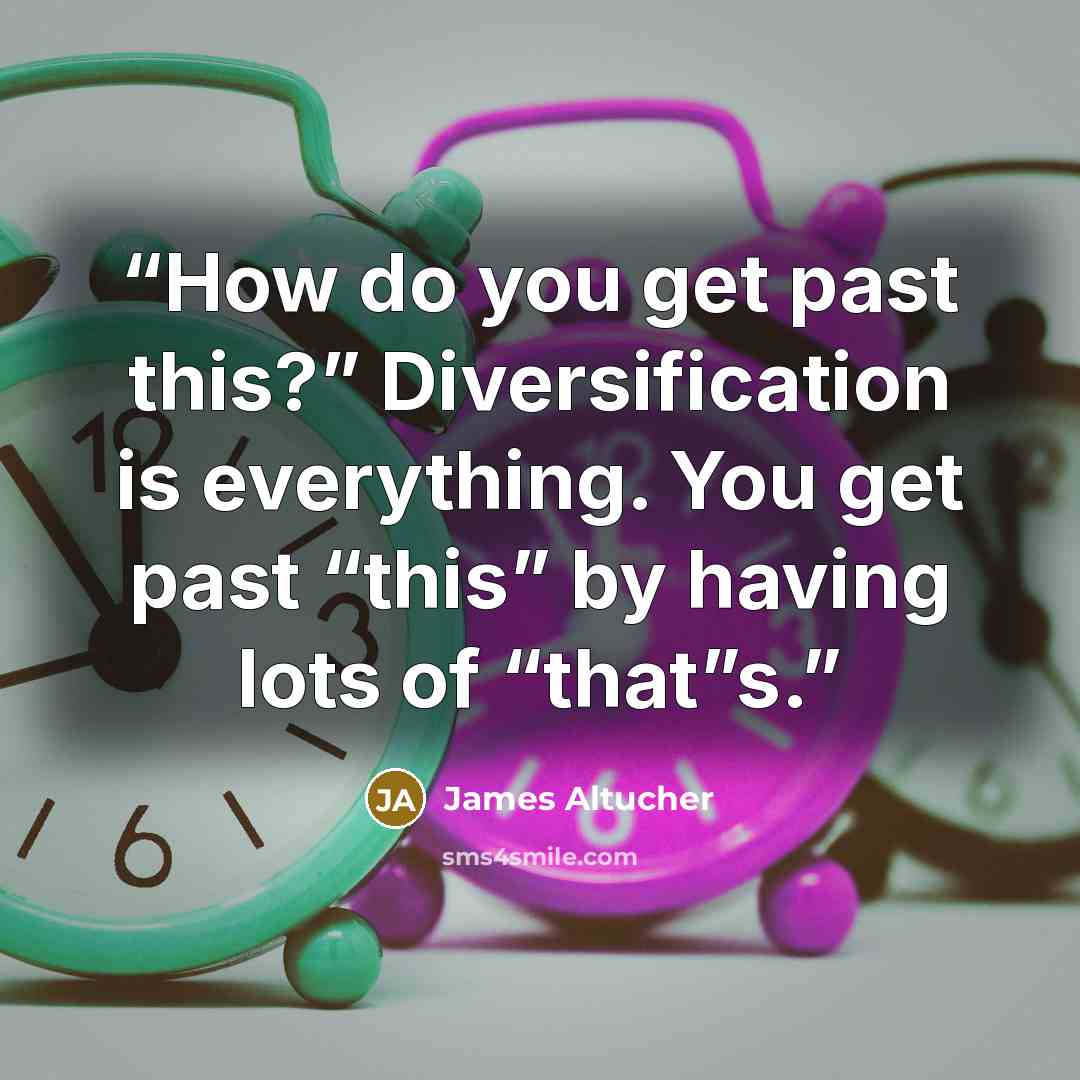 “How do you get past this?” Diversification is everything. You get past “this” by having lots of “that”s.” quote by James Altucher