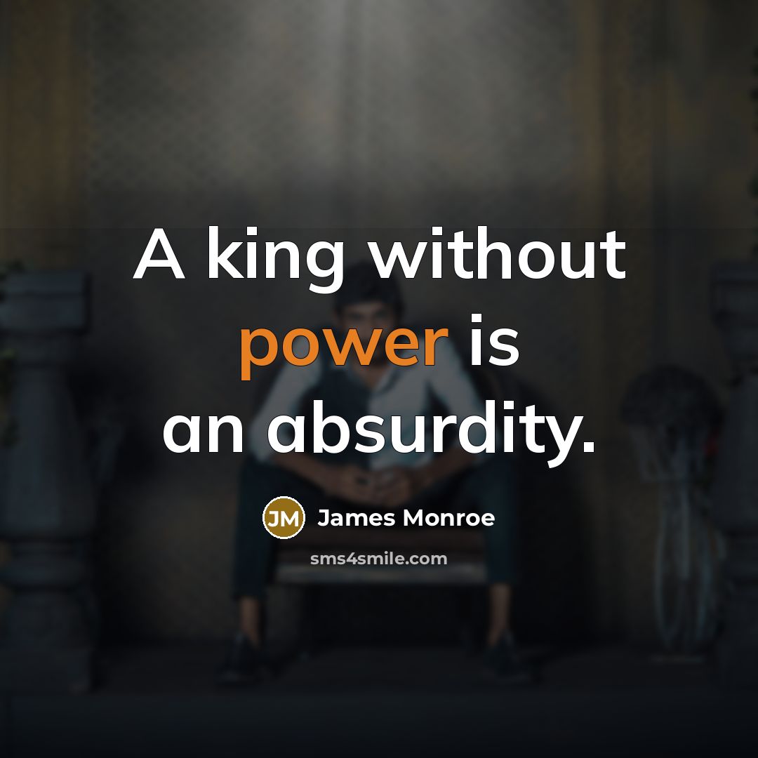 “A king without power is an absurdity.…” quote by James Monroe