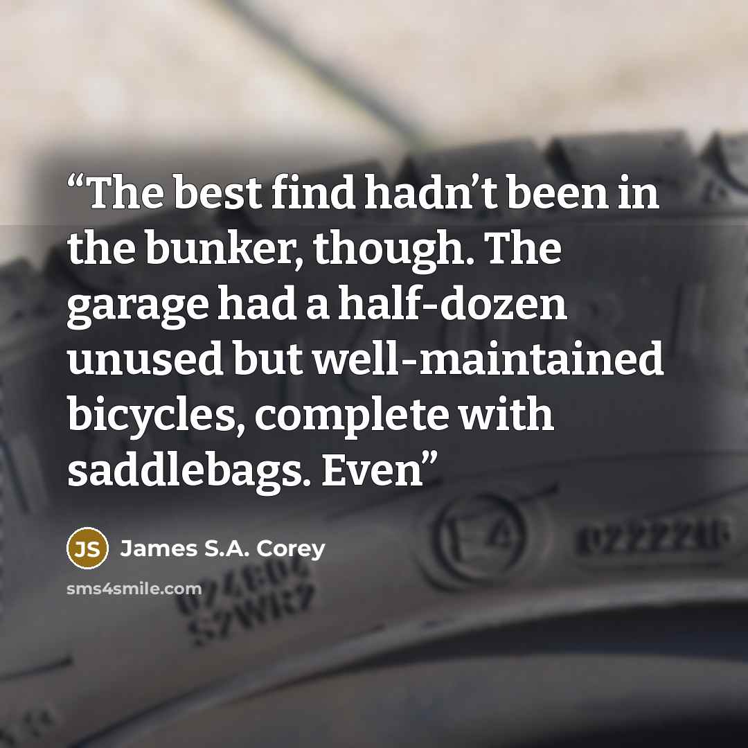 “The best find hadn’t been in the bunker, though. The garage had a half-dozen unused but well-maintained bicycles, complete with saddlebags. Even” quote by James S.A. Corey