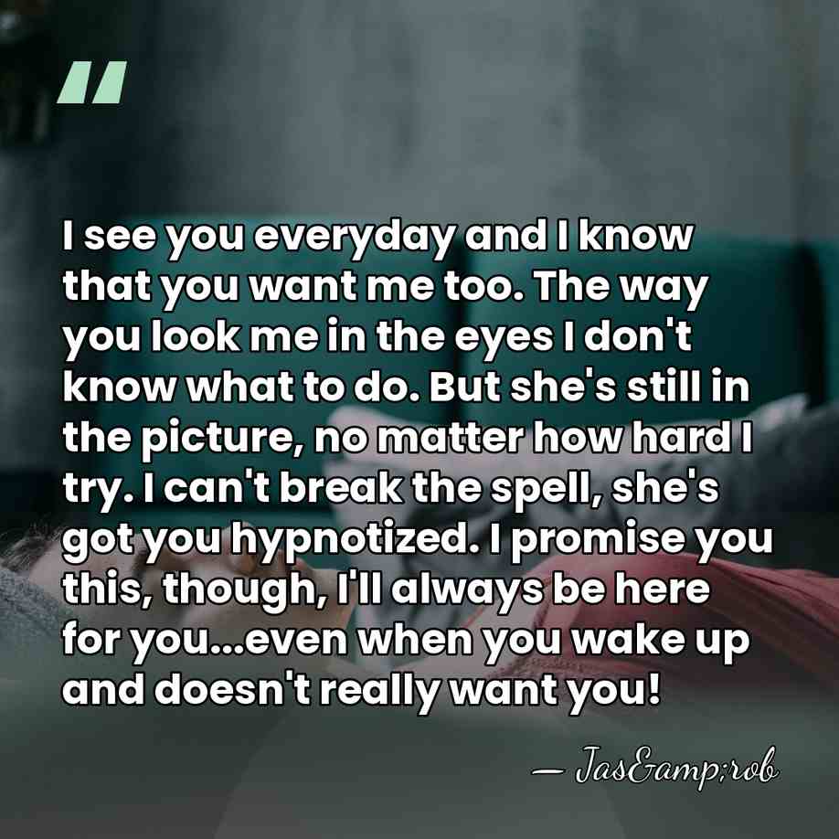 I see you everyday and I know that you want me too.&hellip; - Jas&rob