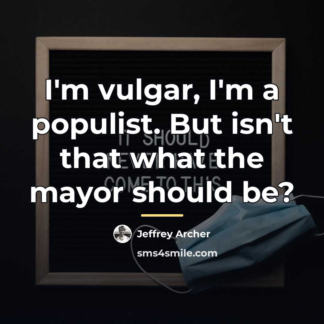 “I'm vulgar, I'm a populist. But isn't that what the…” quote by Jeffrey Archer