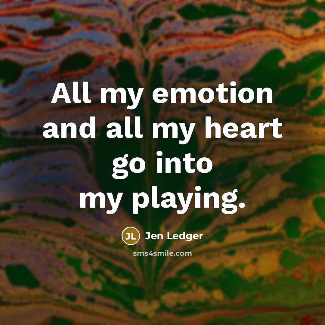 “All my emotion and all my heart go into my…” quote by Jen Ledger