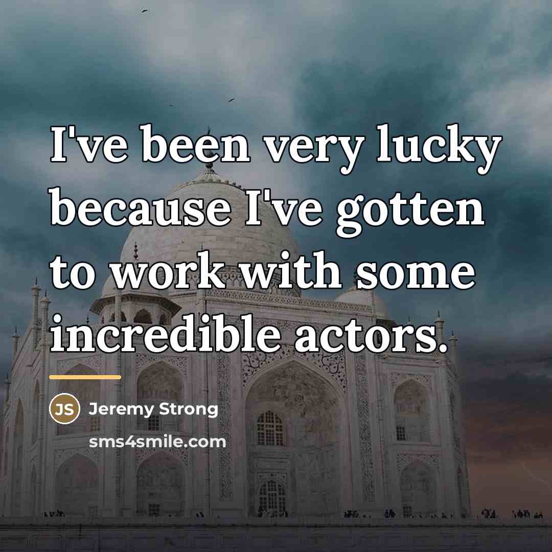 “I've been very lucky because I've gotten to work with…” quote by Jeremy Strong