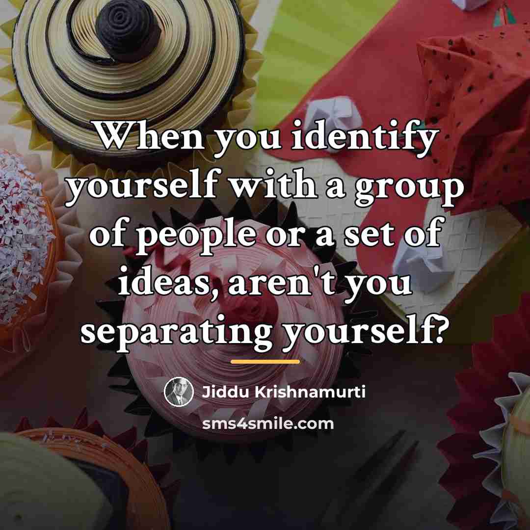 “When you identify yourself with a group of people or…” quote by Jiddu Krishnamurti