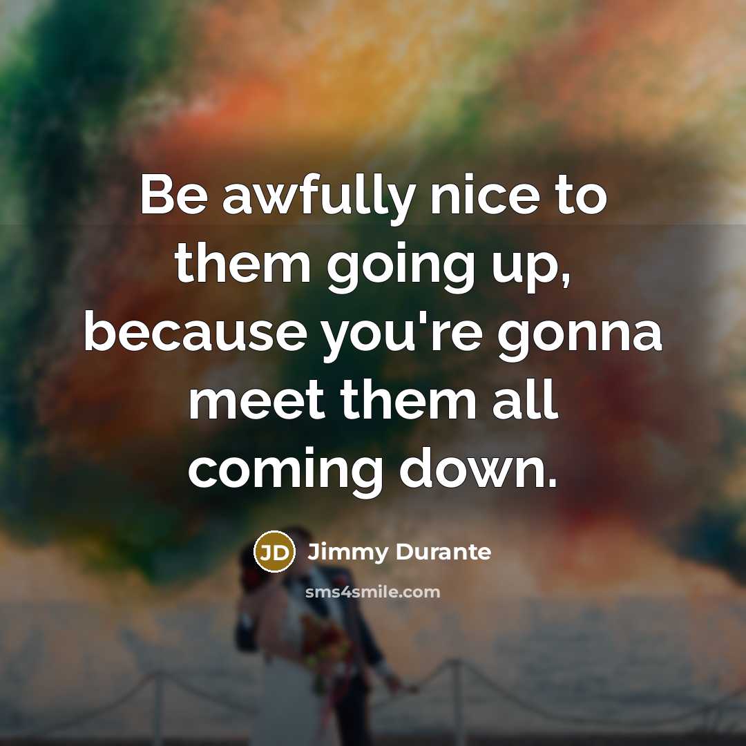 “Be awfully nice to them going up, because you're gonna…” quote by Jimmy Durante