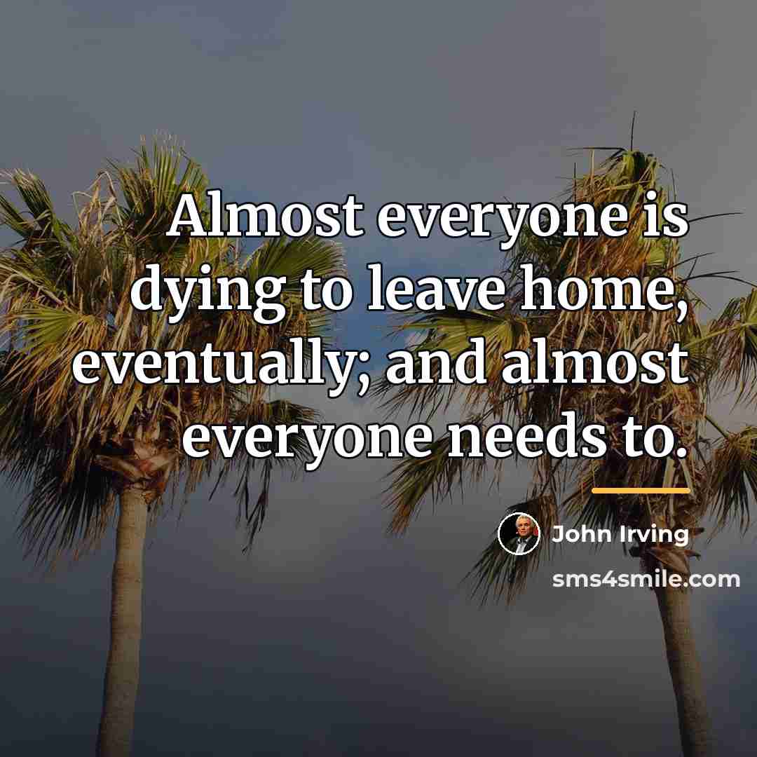 “Almost everyone is dying to leave home, eventually; and almost…” quote by John Irving