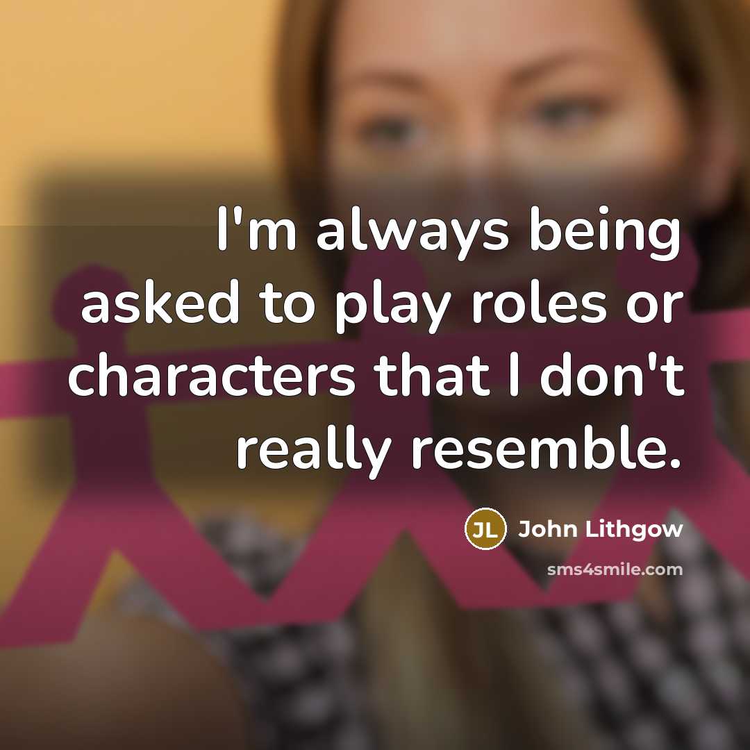 “I'm always being asked to play roles or characters that…” quote by John Lithgow